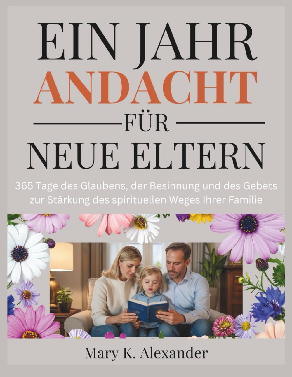 EIN JAHR ANDACHT FÜR NEUE ELTERN: 365 Tage des Glaubens, der Besinnung und des Gebets zur Stärkung des spirituellen Weges Ihrer Familie