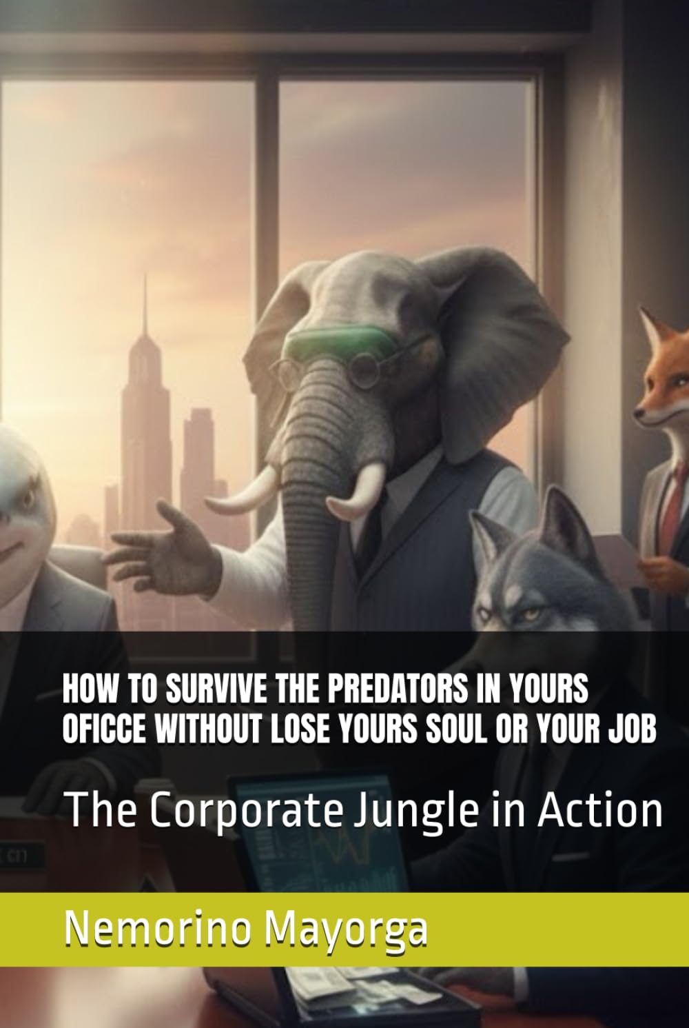 HOW TO SURVIVE THE PREDATORS IN YOURS OFICCE WITHOUT LOSE YOURS SOUL OR YOUR JOB: The Corporate Jungle in Action