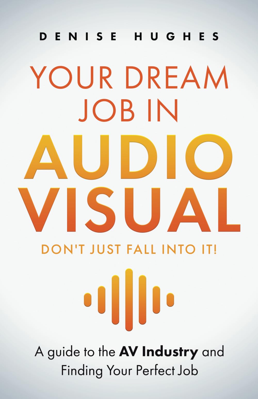 YOUR DREAM JOB IN AUDIOVISUAL - DON'T JUST FALL INTO IT: A guide to the AV Industry and Finding Your Perfect Job