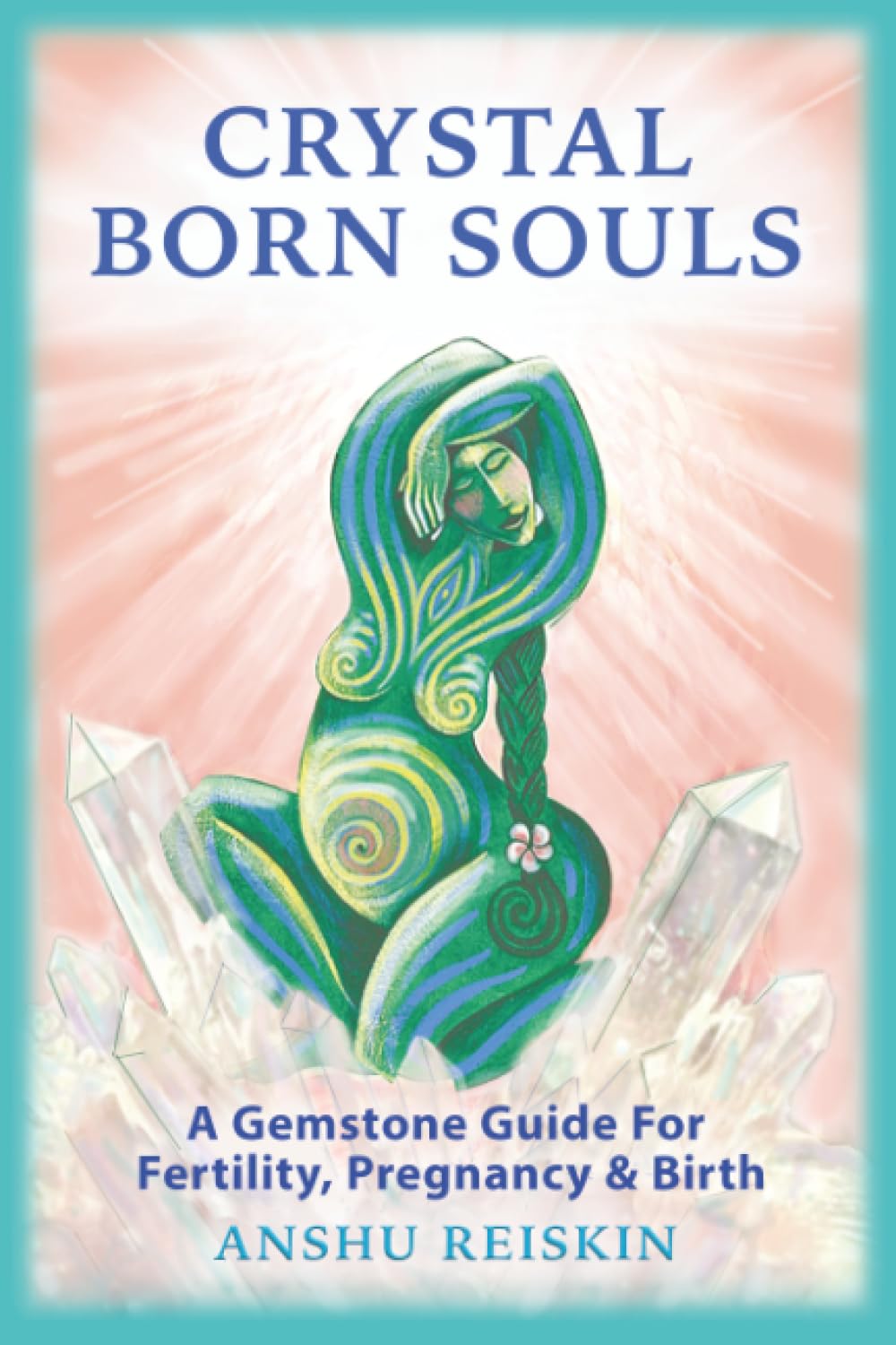 CRYSTAL BORN SOULS: A GEMSTONE GUIDE FOR FERTILITY, PREGNANCY & BIRTH