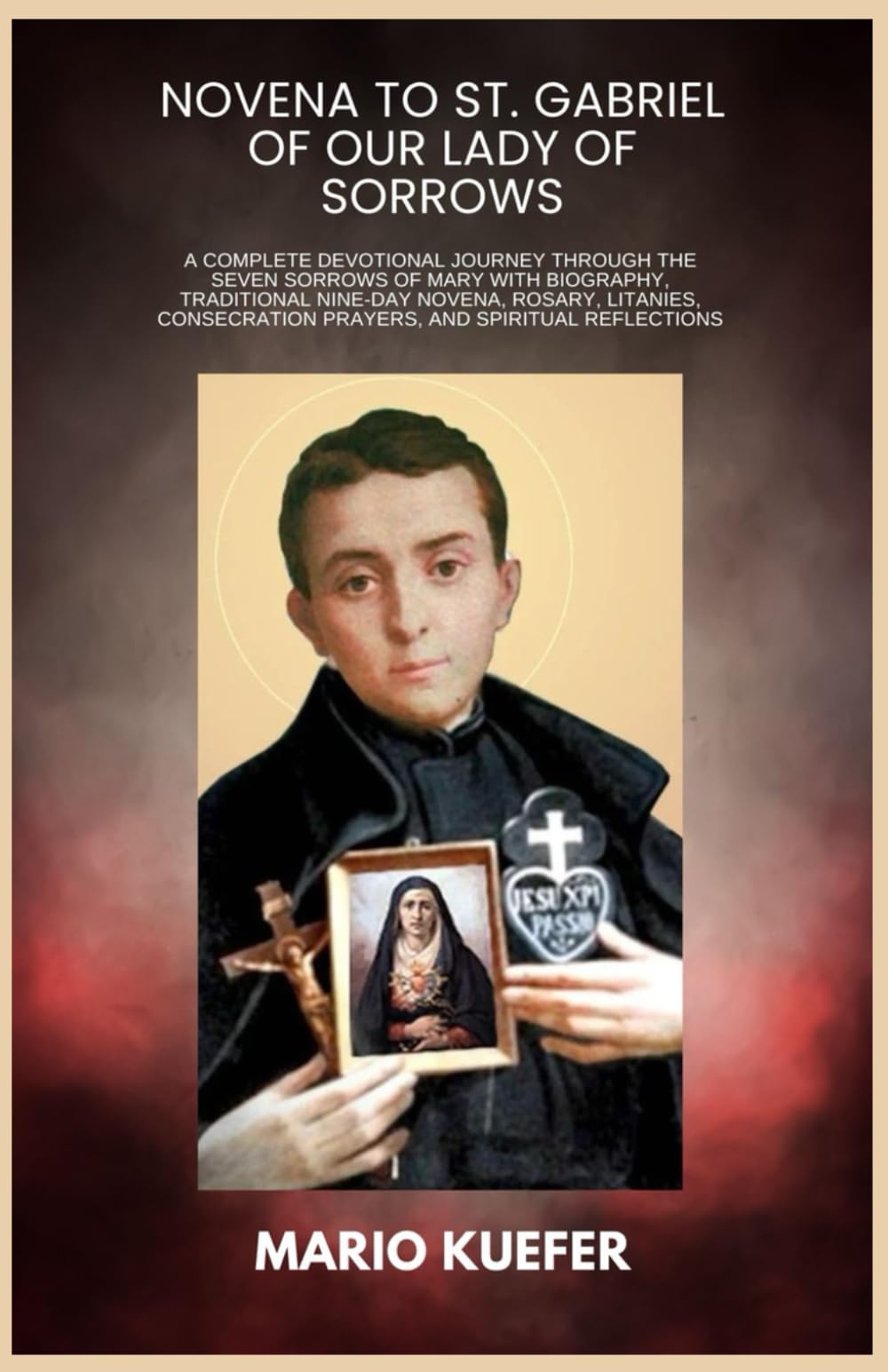 NOVENA TO ST. GABRIEL OF OUR LADY OF SORROWS: A Complete Devotional Journey Through the Seven Sorrows of Mary With Biography, Traditional Nine-Day Novena, Rosary, Litanies, Consecration Prayers, and S