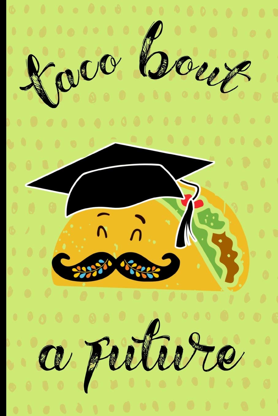 Taco bout a future!: Funny Notebook, blank lined journal, Perfect Graduation Gift, Great alternative to a card, Mexican Taco design, Green.