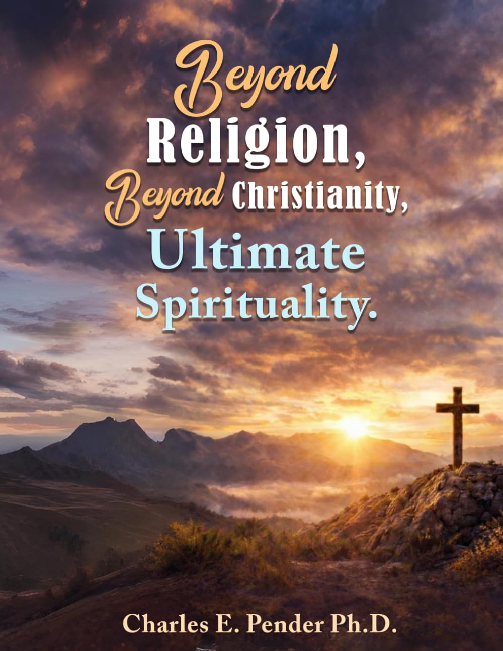 Beyond Religion, Beyond Christianity,: Ultimate Spirituality.