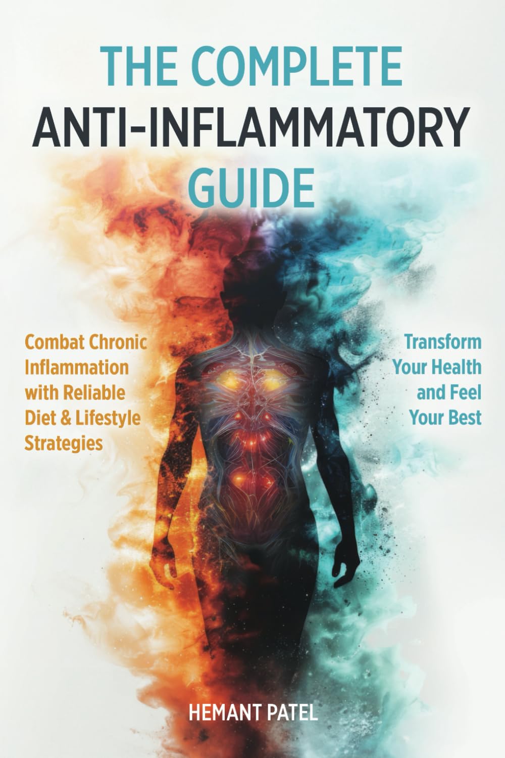 The Complete Anti-Inflammatory Guide: Combat Chronic Inflammation with Reliable Diet & Lifestyle Strategies to Transform Your Health and Feel Your Best