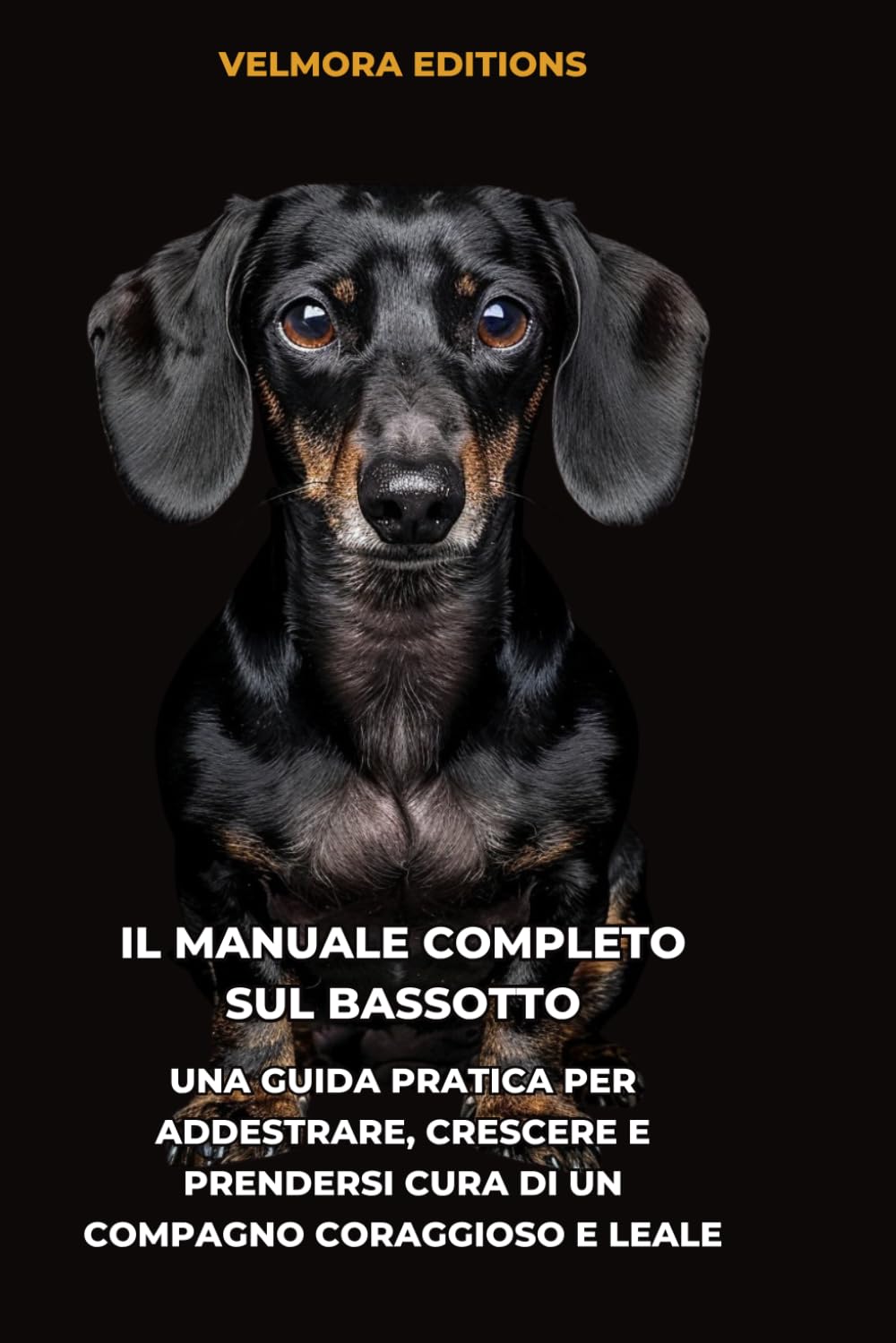 Il Manuale Completo sul Bassotto: Una Guida Pratica per Addestrare, Crescere e Prendersi Cura di un Compagno Coraggioso e Leale