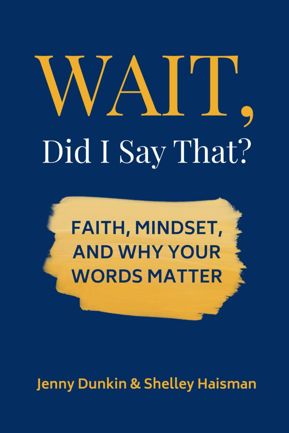 WAIT, Did I Say That?: Faith, Mindset, and Why Your Words Matter