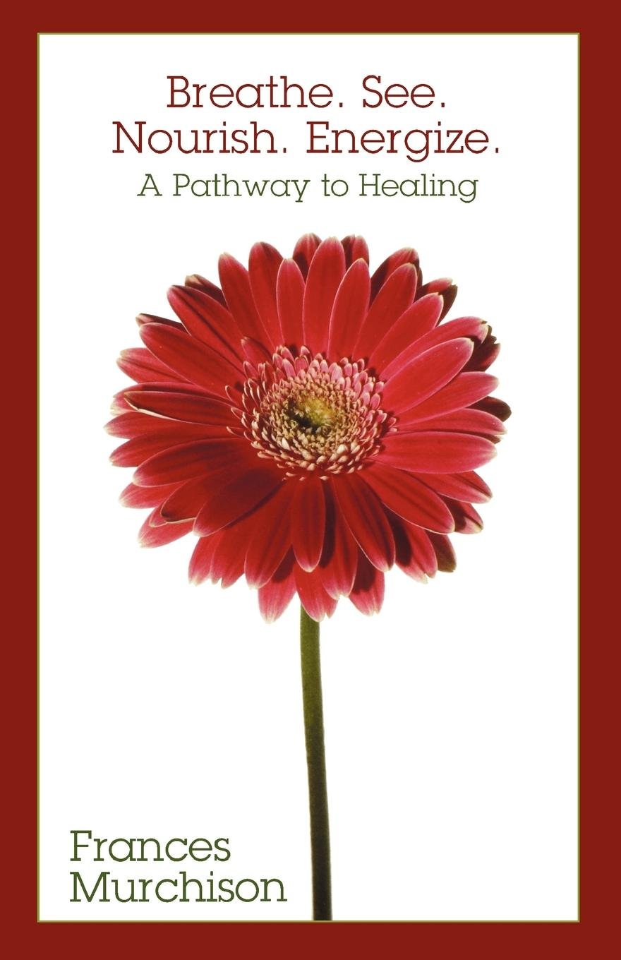 Breathe. See. Nourish. Energize.: A Pathway to Healing