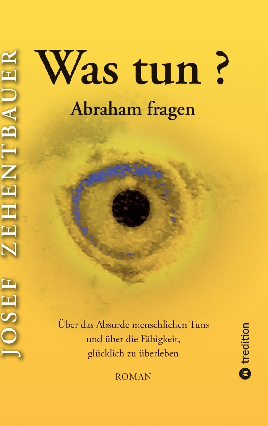 Was tun? Abraham fragen.: Über das Absurde menschlichen Tuns und über die Fähigkeit, glücklich zu überleben
