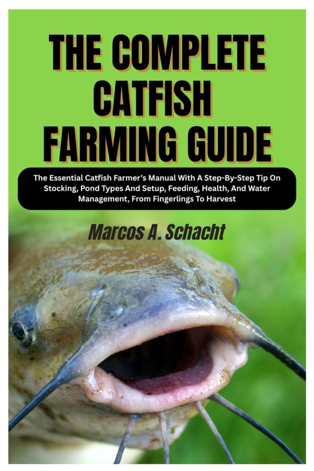 The Complete Catfish Farming Guide: The Essential Catfish Farmer’s Manual With A Step-By-Step Tip On Stocking, Pond Types And Setup, Feeding, Health, And Water Management, From Fingerlings To Harvest
