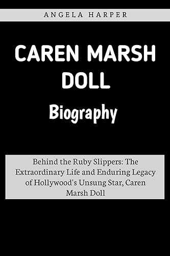 Caren Marsh Doll Biography: Behind the Ruby Slippers: The Extraordinary Life and Enduring Legacy of Hollywood's Unsung Star, Caren Marsh Doll