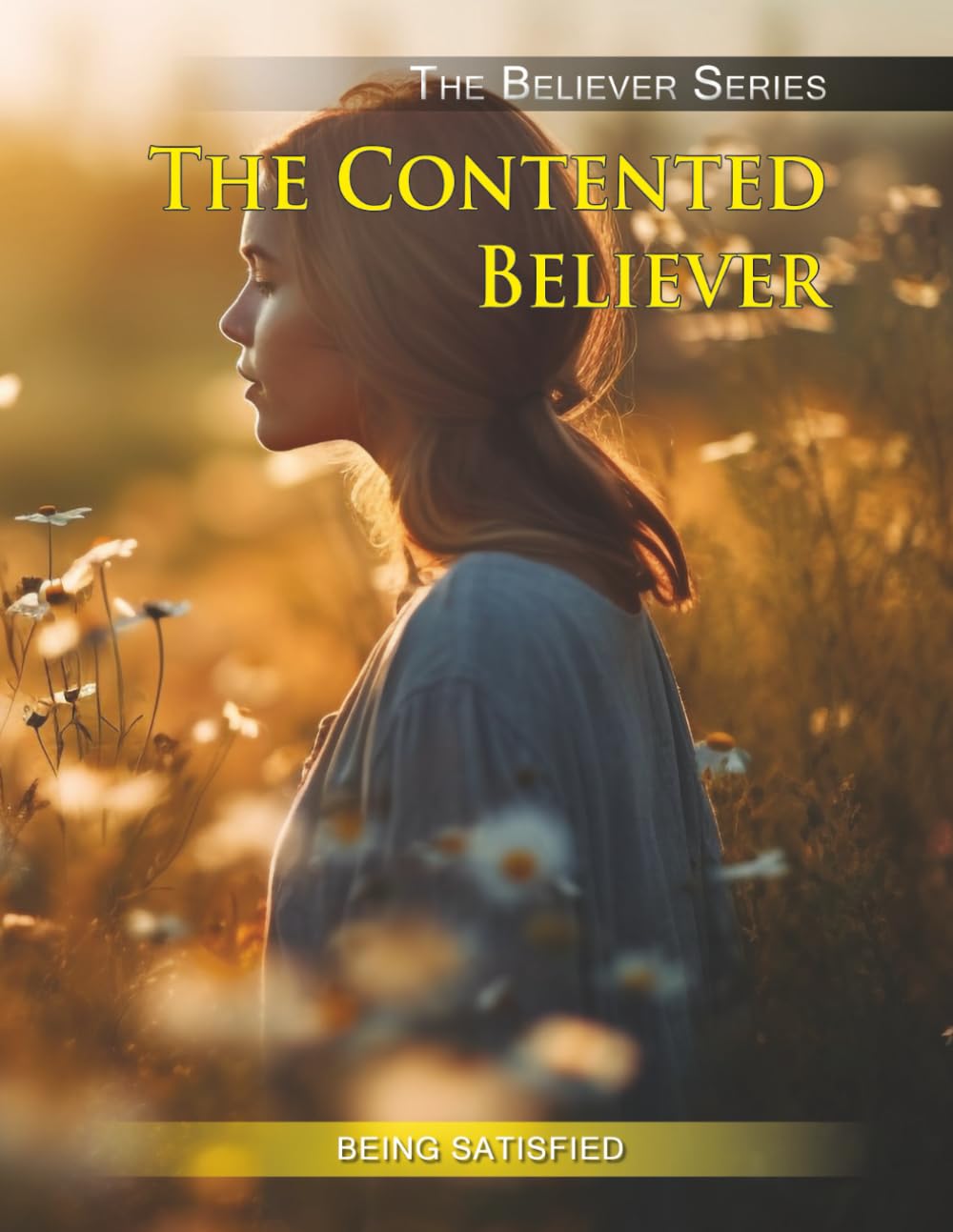The Contented Believer: Being Satisfied (THE BELIEVER SERIES)
