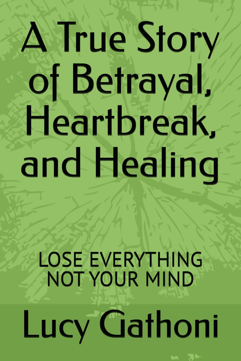 A True Story of Betrayal, Heartbreak, and Healing: LOSE EVERYTHING NOT YOUR MIND