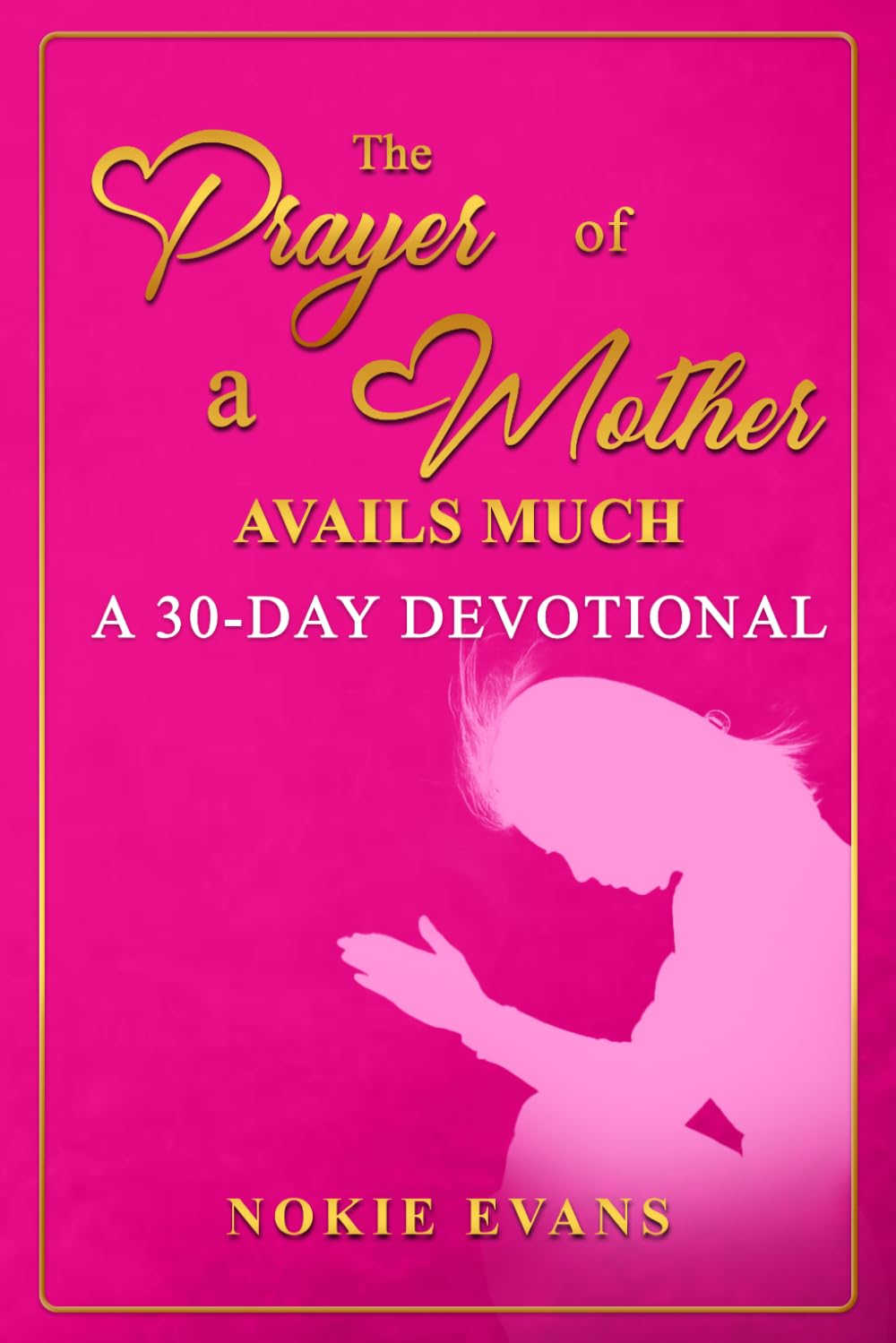 THE PRAYER OF A MOTHER AVAILS MUCH: A 30-DAY DEVOTIONAL