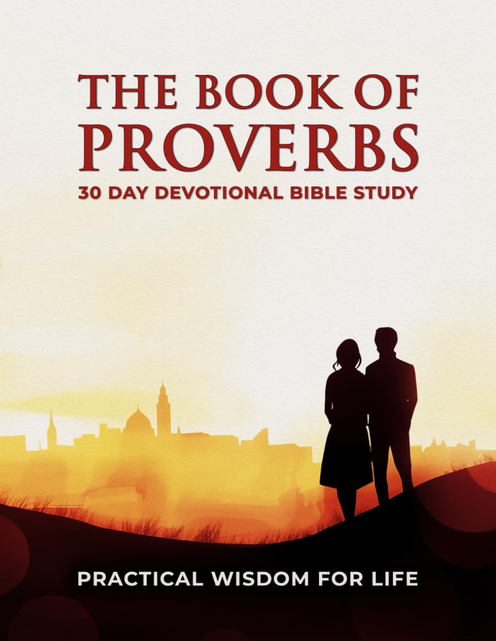 The Book Of Proverbs – 30 Day Devotional Bible Study: A 30-Day Proverbs Study Guide And Journal For Practical Wisdom In Life