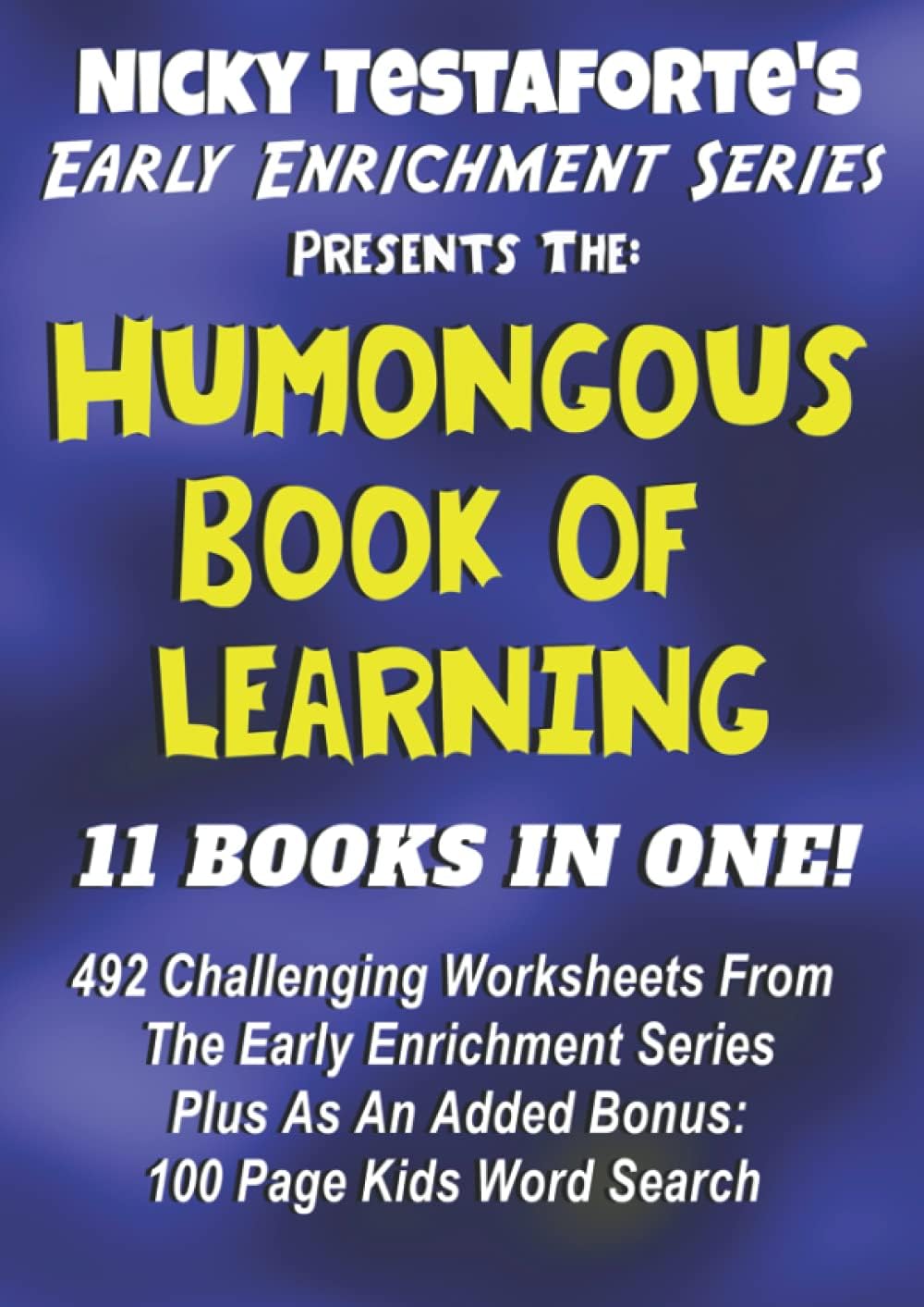 Nicky Testaforte's Early Enrichment Series - The Humongous Book Of Learning:: 612 Pages Of Challenging Worksheets from The Full 10 Book Early Enrichment Series