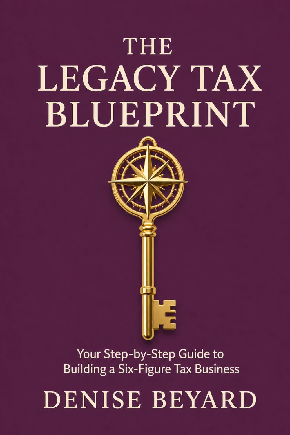 THE LEGACY TAX BLUEPRINT: A Step-by-Step Guide to Building a Six Figure Tax Business