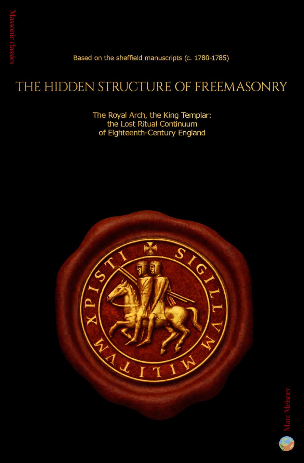 The Hidden Structure of Freemasonry: The Royal Arch and the Knight Templar : the lost Ritual Continuum of Eighteenth- Century England - Based on the Sheffield manuscripts (c.1780-1785)