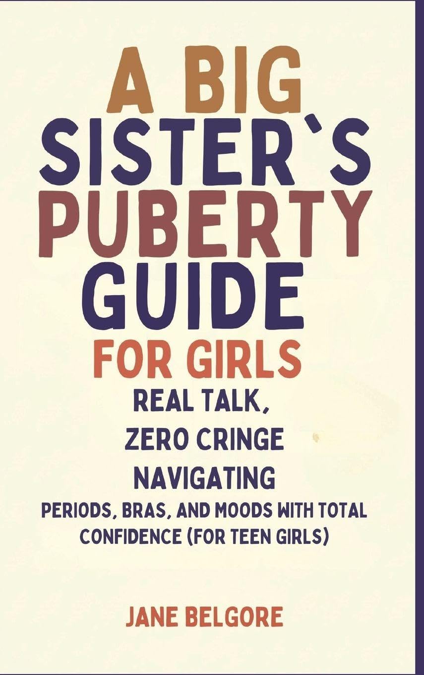 A Big Sister's Puberty Guide for Girls: Real Talk, Zero Cringe: Navigating Periods, Bras, and Moods with Total Confidence (For Teen Girls): 1 (The Girl Child Period and Puberty Guides)