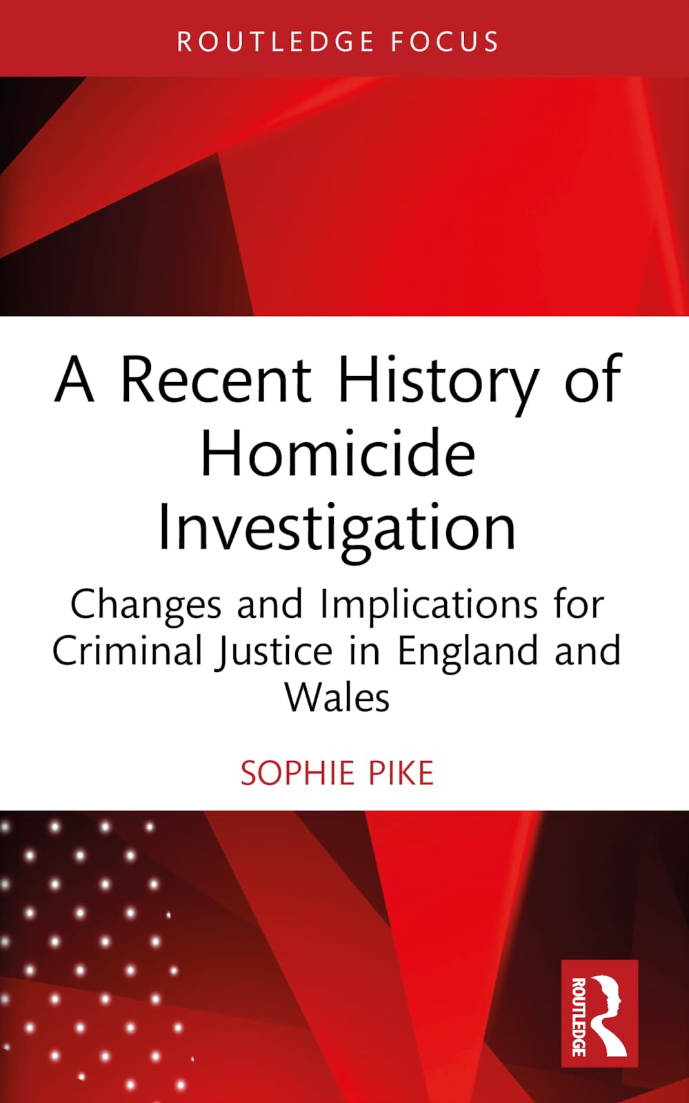 A Recent History of Homicide Investigation: Changes and Implications for Criminal Justice in England and Wales (Routledge Contemporary Issues in Criminal Justice and Procedure)