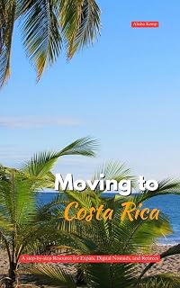 MOVING TO COSTA RICA: A Step-by-Step Resource for Expats, Digital Nomads, and Retirees