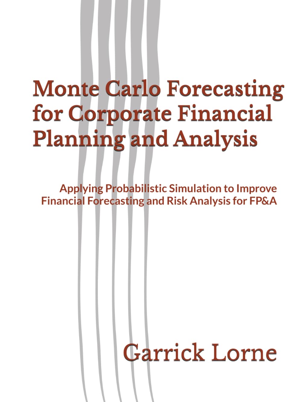 Monte Carlo Forecasting for Corporate Financial Planning and Analysis: Applying Probabilistic Simulation to Improve Financial Forecasting and Risk Analysis for FP&A