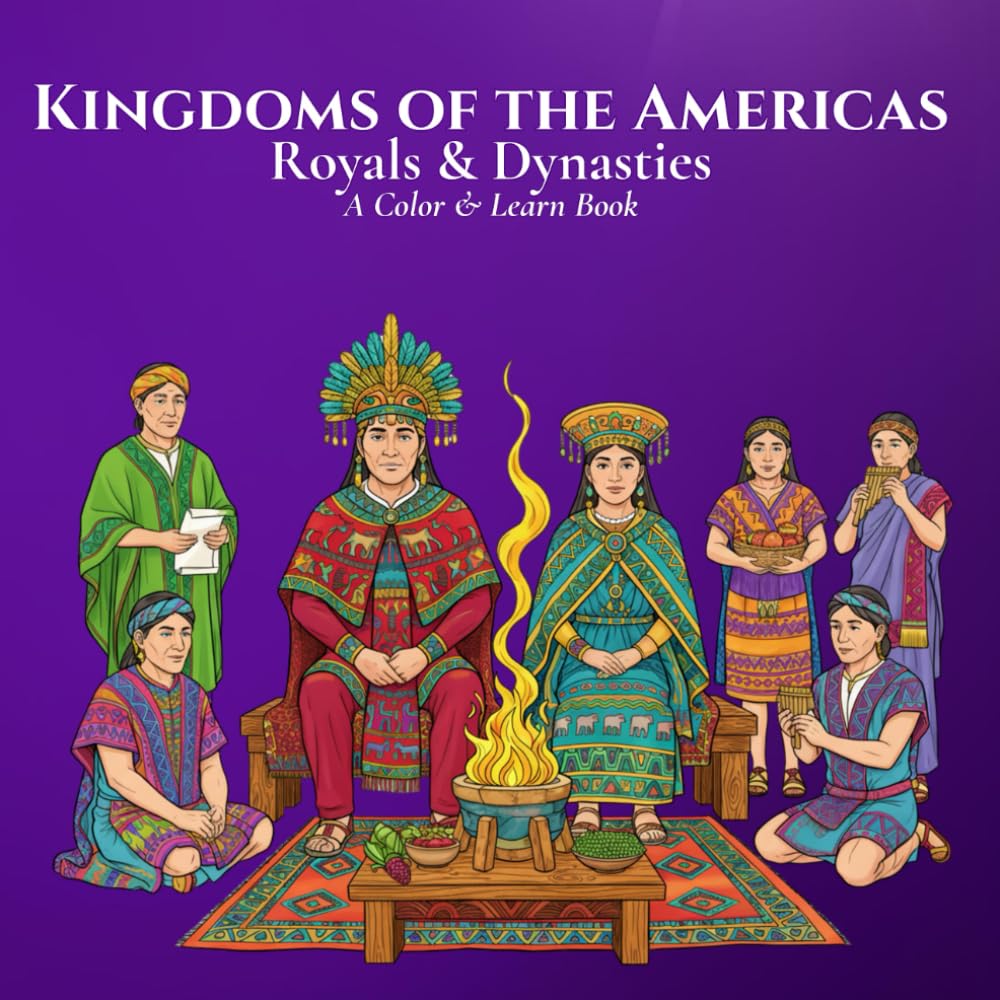 Royals & Dynasties Kingdoms of the Americas A Color & Learn Book: An Intricate, Educational Coloring Adventure Bringing Ancient to Early 20th‑Century ... Learn History’s Courts, Crowns, and Kingdoms)