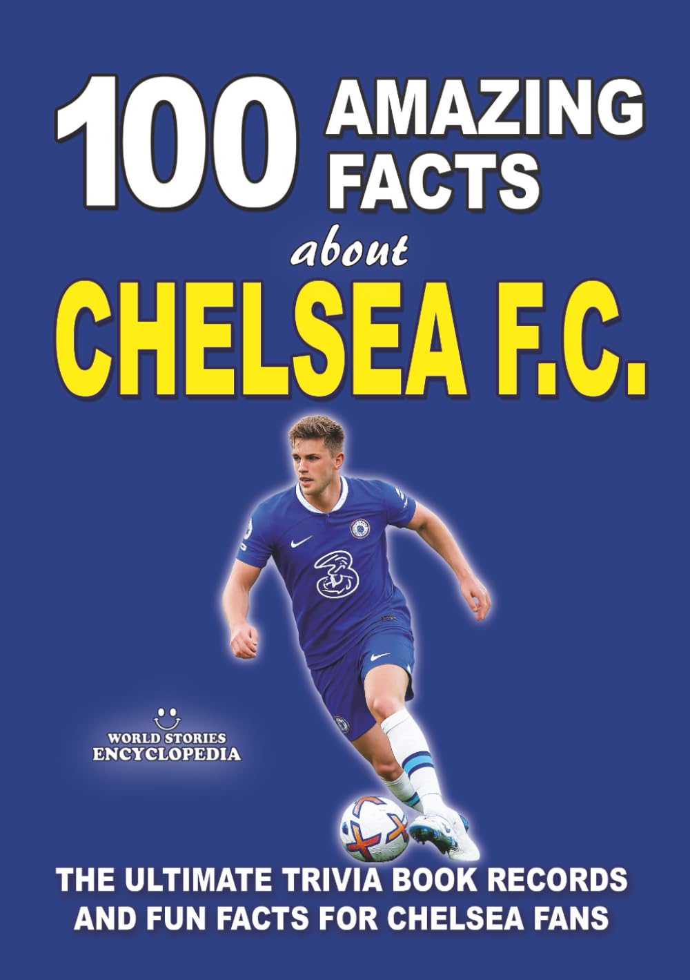 100 AMAZING FACTS ABOUT CHELSEA FC: The Ultimate Trivia Book, Records and Fun Facts for Chelsea Fans (AMAZING FACTS TRIVIA AND STORIES)