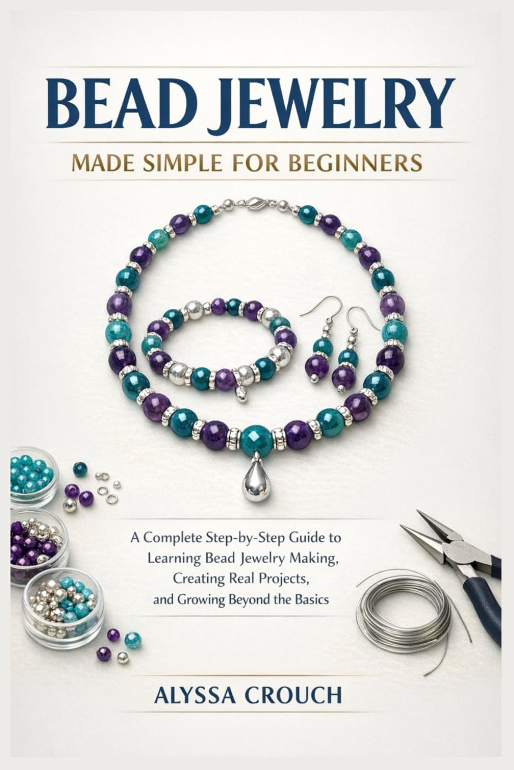 BEAD JEWELRY MADE SIMPLE FOR BEGINNERS: A Complete Step-by-Step Guide to Learning Bead Jewelry Making, Creating Real Projects, and Growing Beyond the Basics