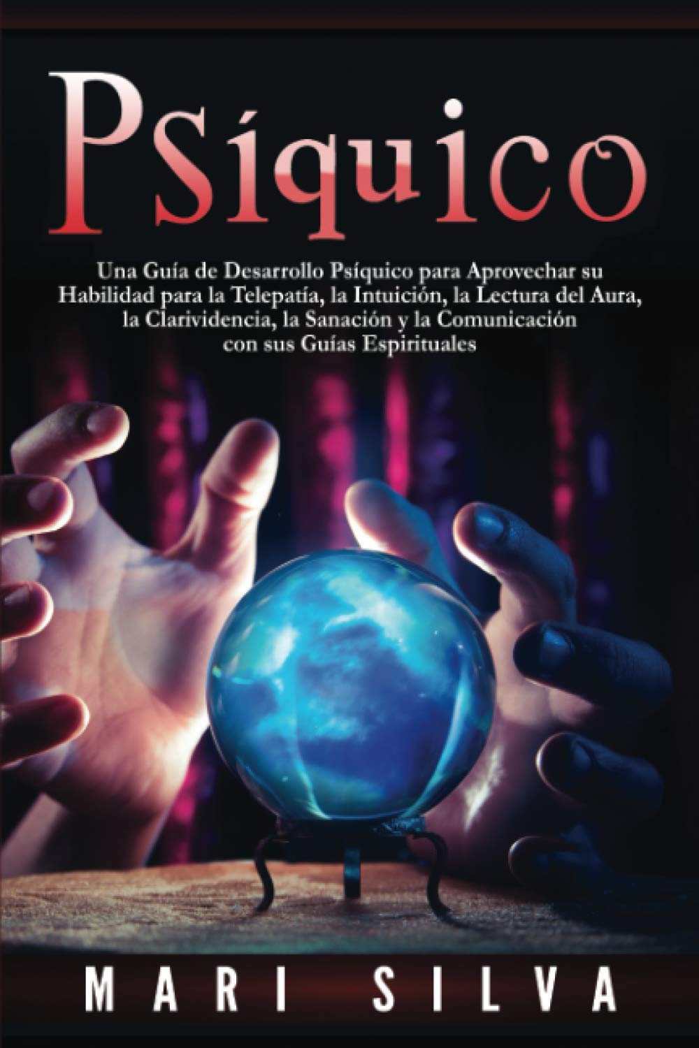 Psíquico: Una guía de desarrollo psíquico para aprovechar su habilidad para la telepatía, la intuición, la lectura del aura, la clarividencia, la ... (Conectar con los Guías Espirituales)