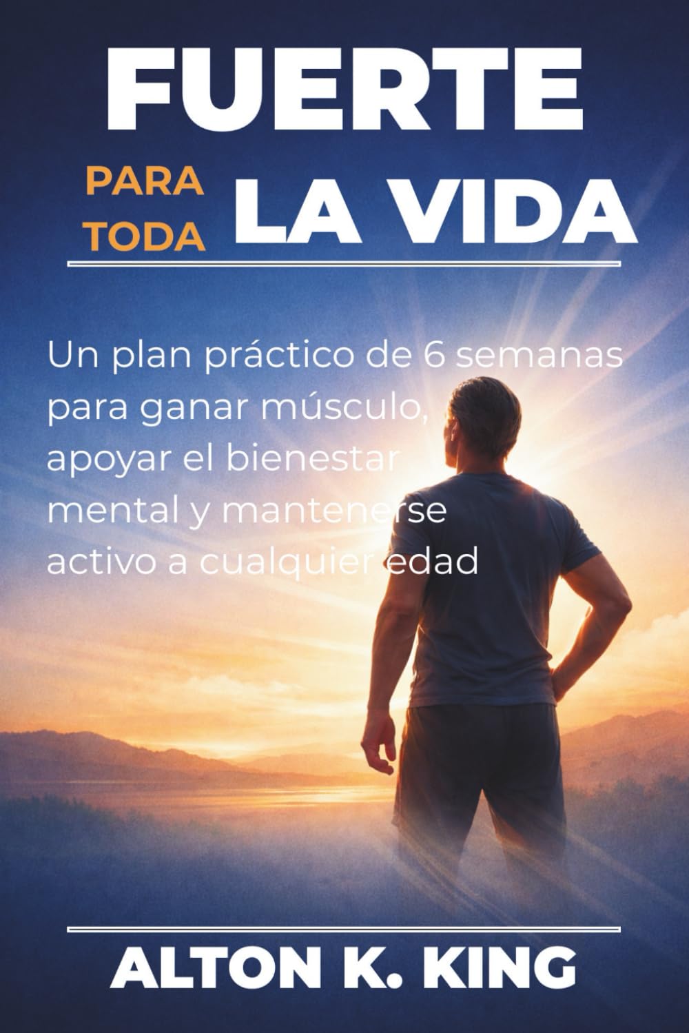 Fuerte para toda la vida: Un plan práctico de 6 semanas para ganar músculo, apoyar el bienestar mental y mantenerse activo a cualquier edad