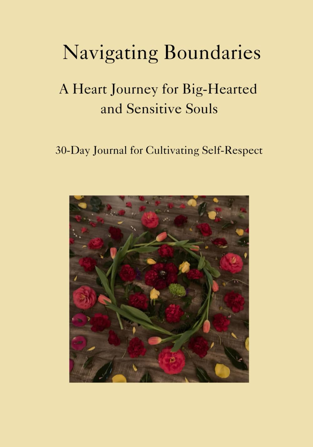 Navigating Boundaries: A Heart Journey for Big-Hearted and Sensitive Souls: 30-Day Journal for Cultivating Self-Respect