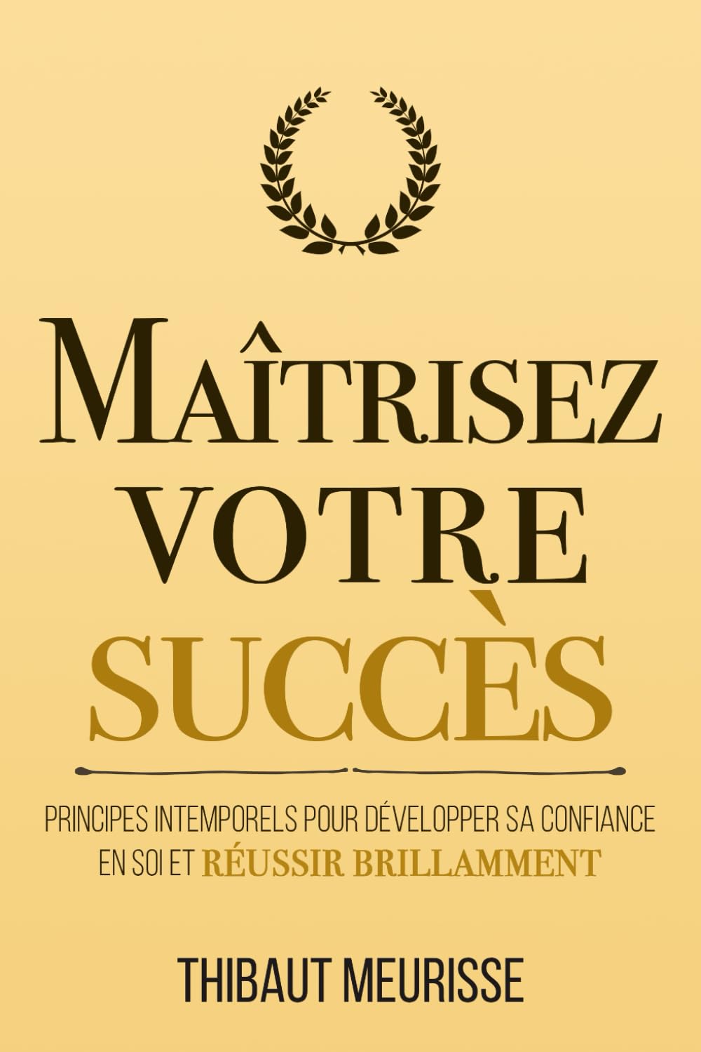 Maîtrisez votre succès: Principes intemporels pour développer sa confiance en soi et réussir brillamment (Maîtrise de soi)