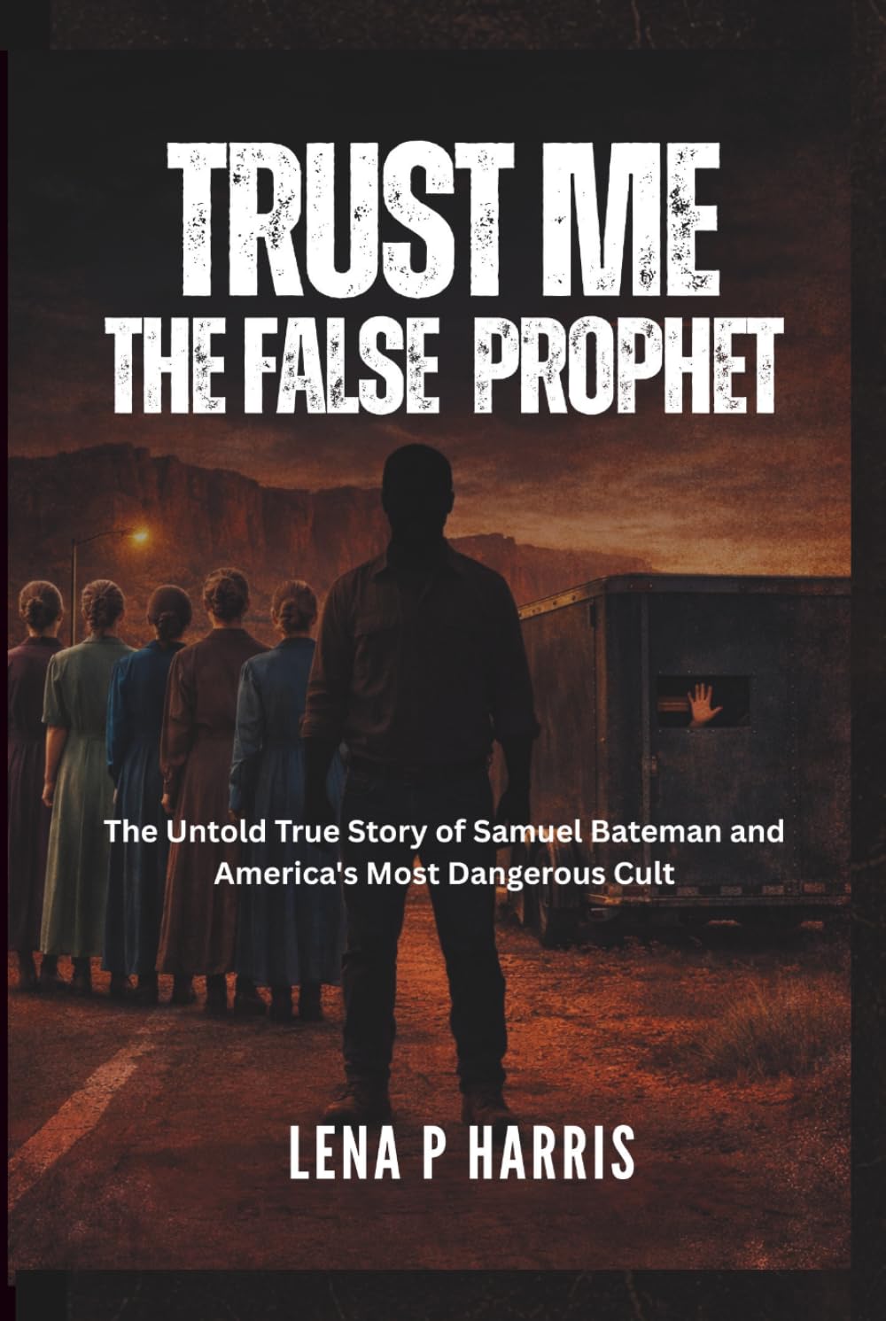 TRUST ME: THE FALSE PROPHET: The Untold True Story of Samuel Bateman and America's Most Dangerous Cult