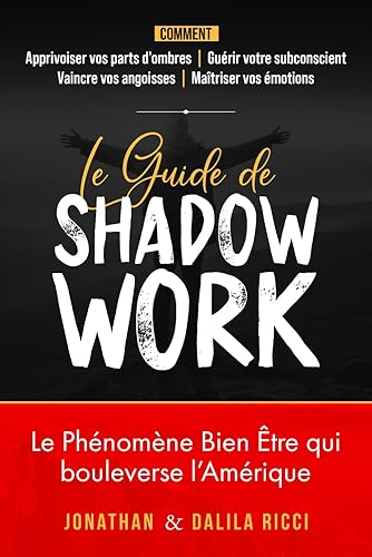 Le Guide de Shadow Work: Comment vaincre votre anxiété et votre stress en maîtrisant vos émotions grâce à la connaissance de soi. Retrouver confiance en soi et bien-être intérieur.