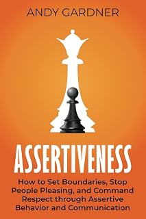 Assertiveness: How to Set Boundaries, Stop People Pleasing, and Command Respect through Assertive Behavior and Communication (Self-Development)