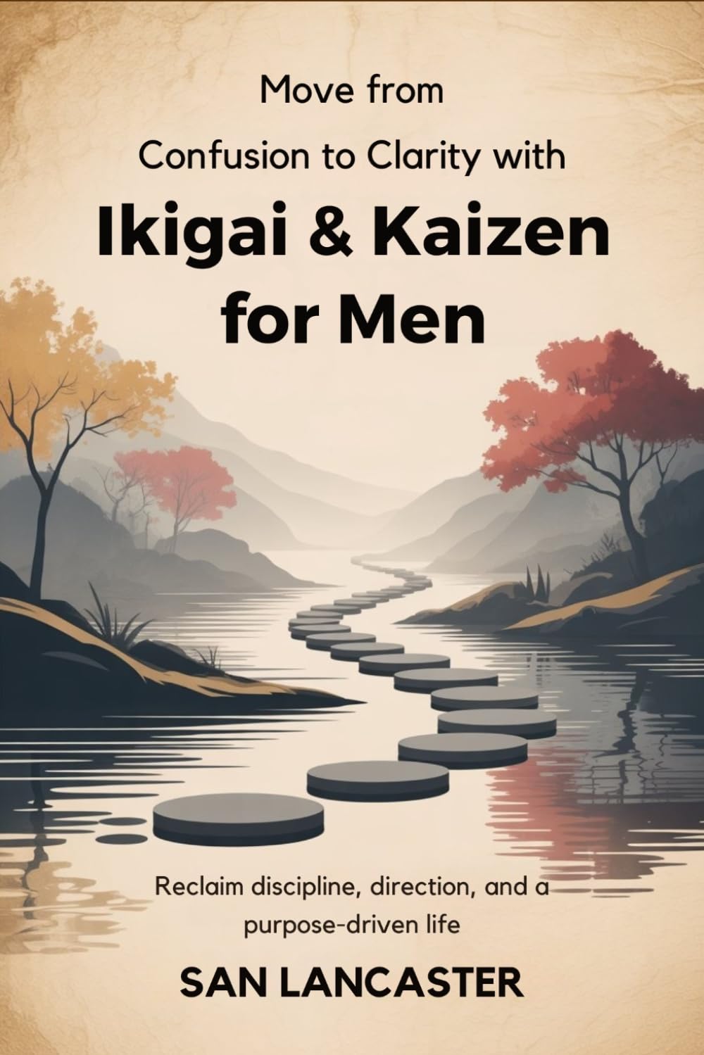 Move from Confusion to Clarity with Ikigai & kaizen for Men: Reclaim Discipline, Direction, and a Purpose-Driven Life