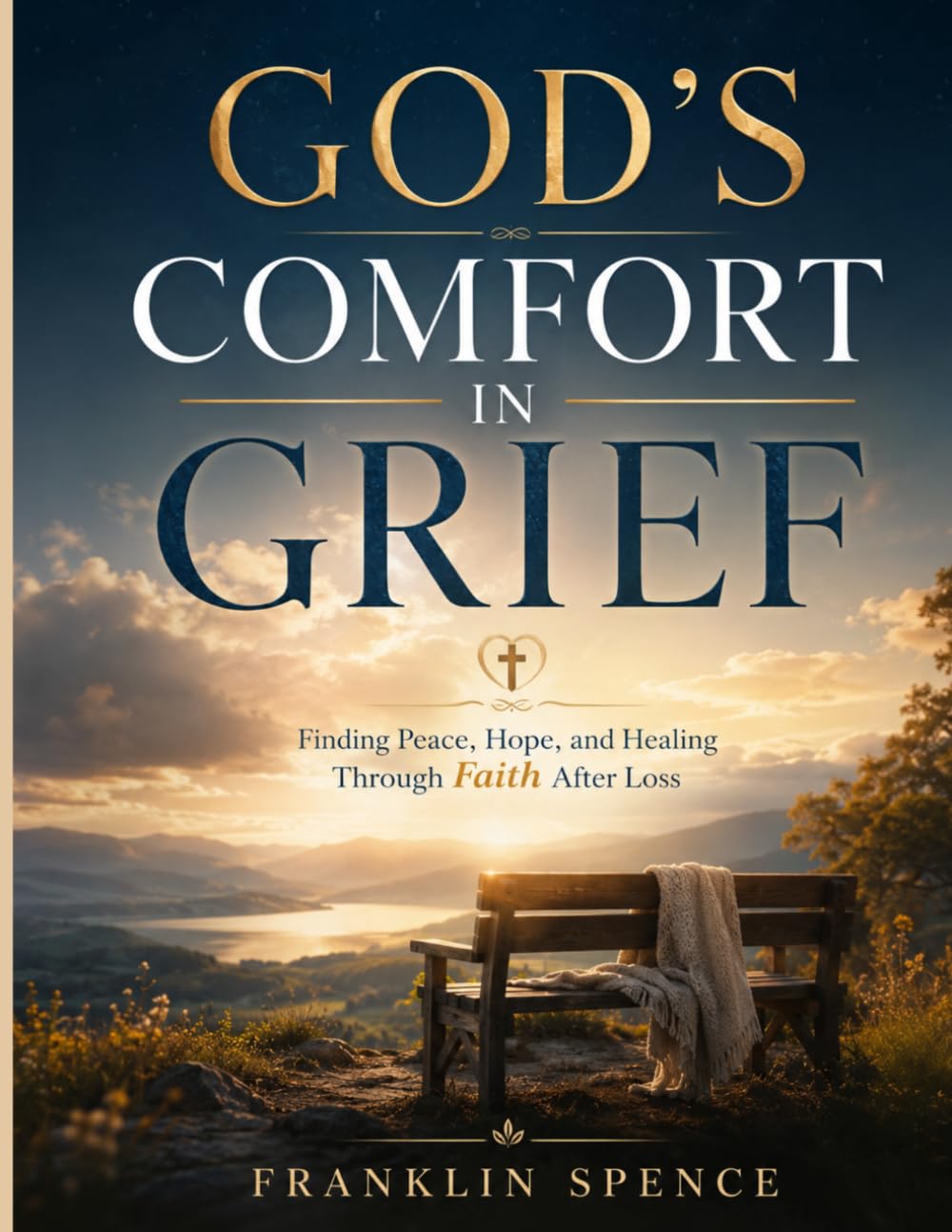 GOD'S COMFORT IN GRIEF: Finding Peace, Hope, and Healing Through Faith After Loss