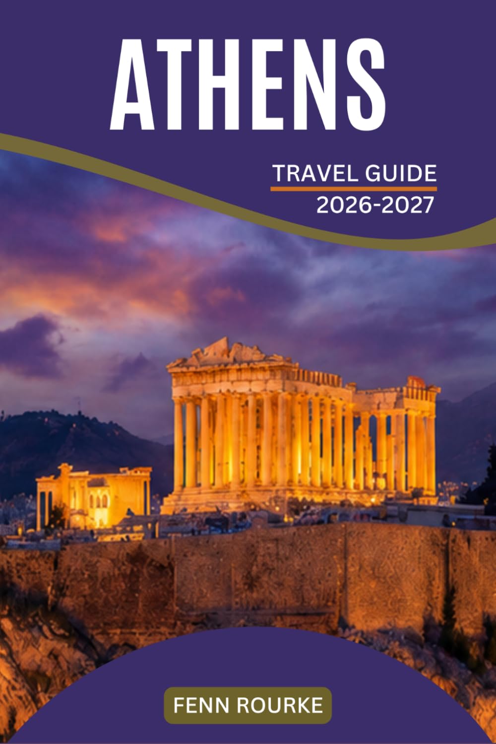 ATHENS TRAVEL GUIDE 2026-2027: Landmarks, Local Neighborhoods, Cultural Festivals, and Honest Advice That Takes You Beyond the Tourist Crowds