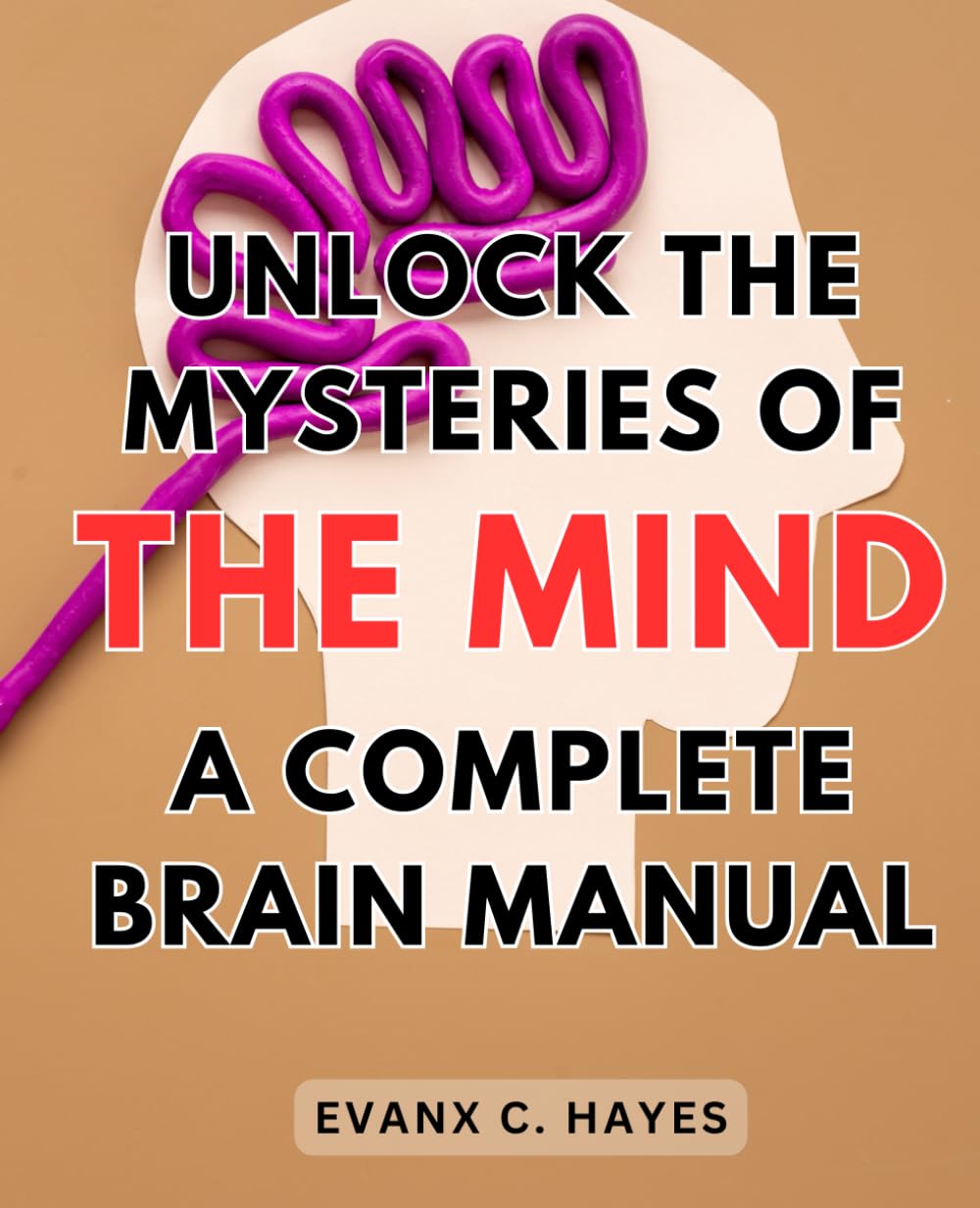 Unlock the Mysteries of the Mind: A Complete Brain Manual: Improve Cognitive Function and Discover the Secrets to a Powerful Mind with this Comprehensive Brain Guide