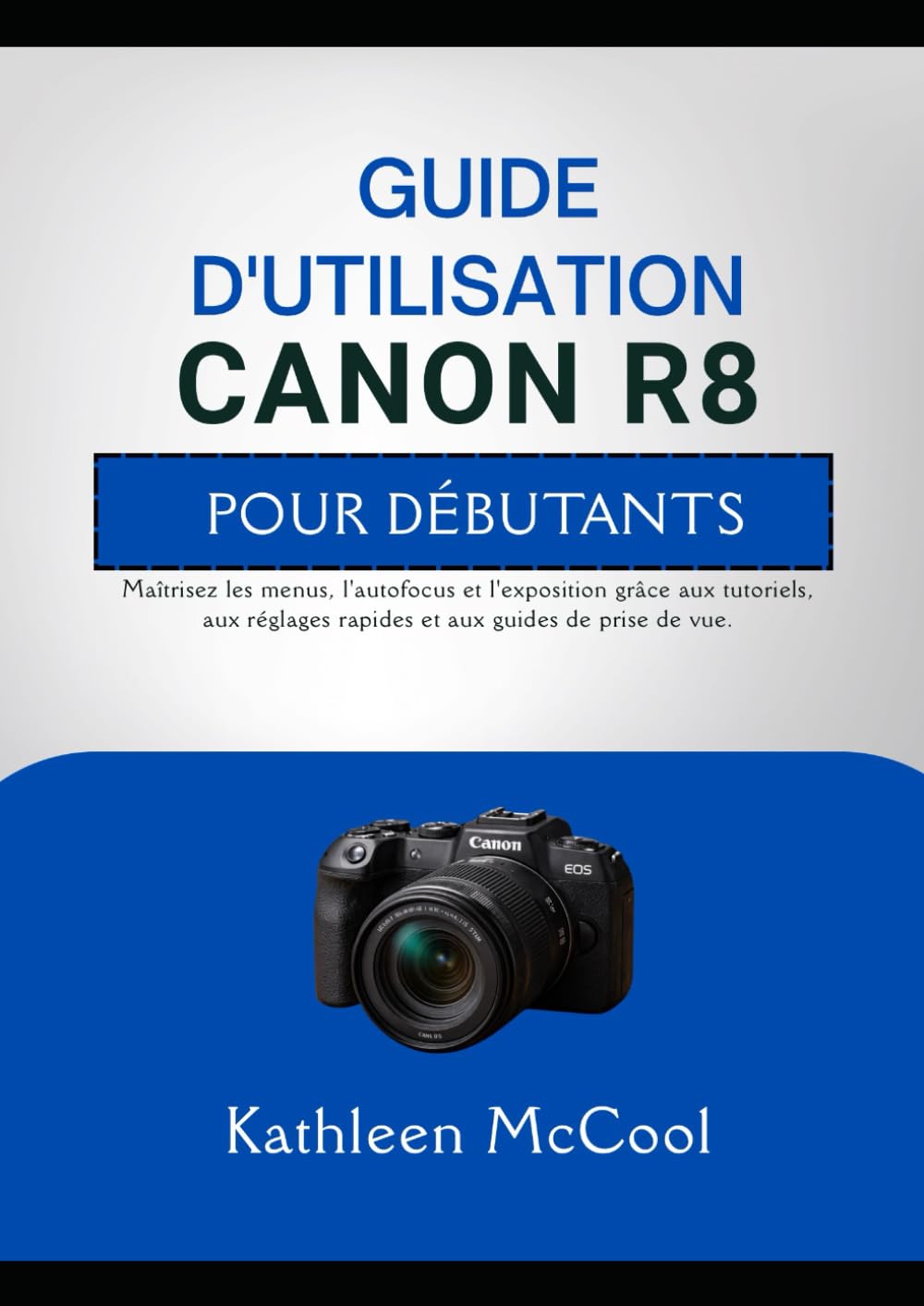GUIDE D'UTILISATION CANON R8 POUR DÉBUTANTS: Maîtrisez les menus, l'autofocus et l'exposition grâce aux tutoriels, aux réglages rapides et aux guides de prise de vue.