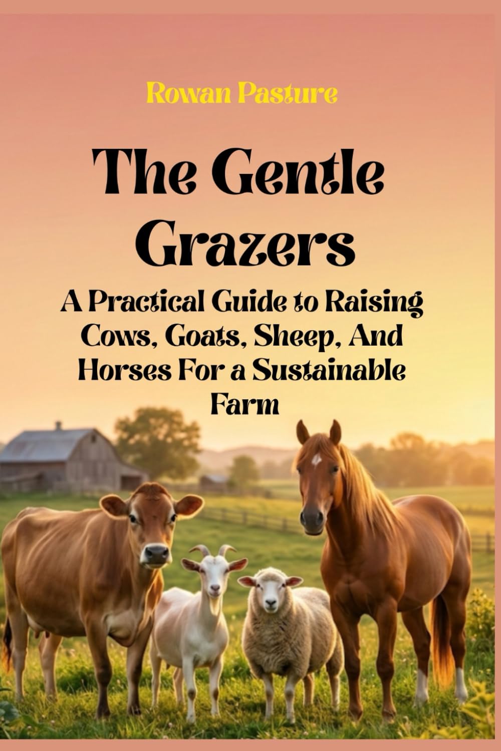 The Gentle Grazers: A Practical Guide to Raising Cows, Goats, Sheep, And Horses For a Sustainable Farm
