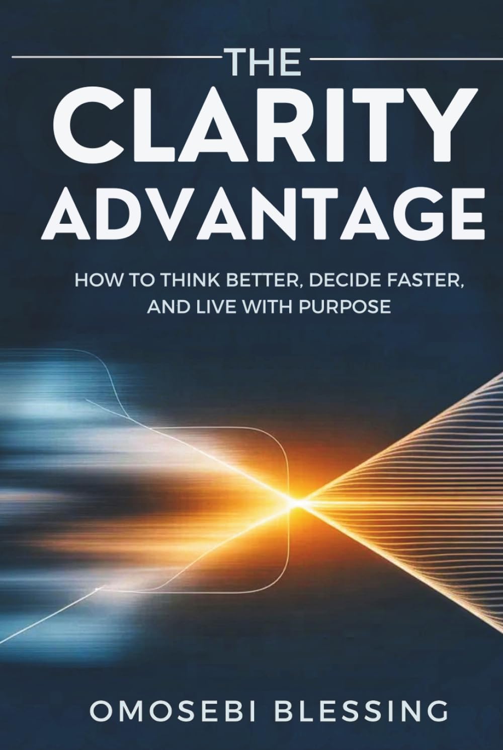 THE CLARITY ADVANTAGE: How to think better, decide faster, and live with purpose