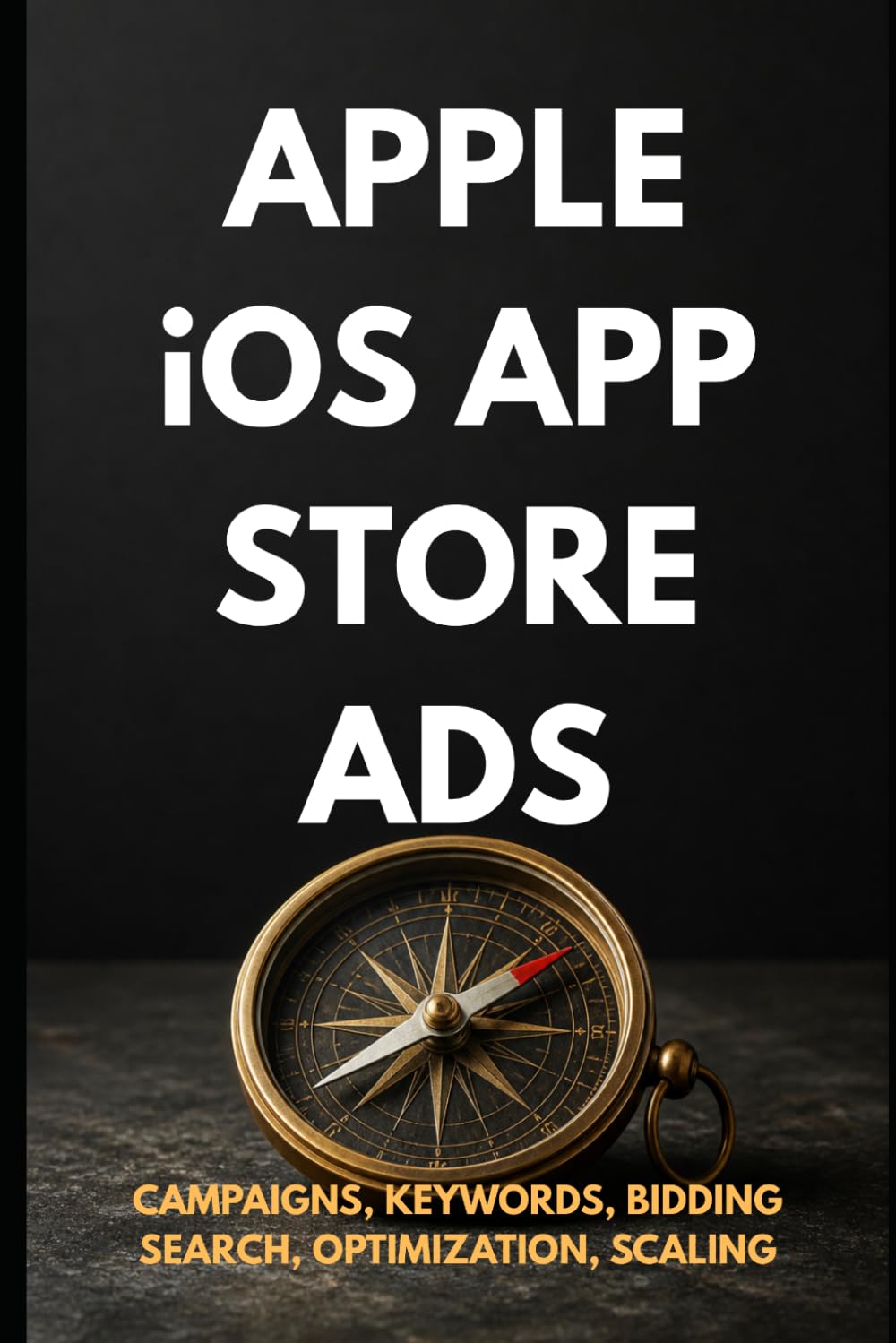 Apple iOS App Store Ads: Zero to Expert: The Complete App Store Advertising Guide — Campaigns, Keywords, Optimization & Scaling