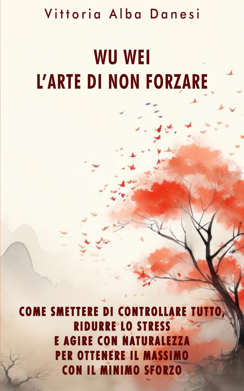 WU WEI - L’ARTE DI NON FORZARE: Come smettere di controllare tutto, ridurre lo stress e agire con naturalezza per ottenere il massimo con il minimo sforzo (LIBERA-MENTE)