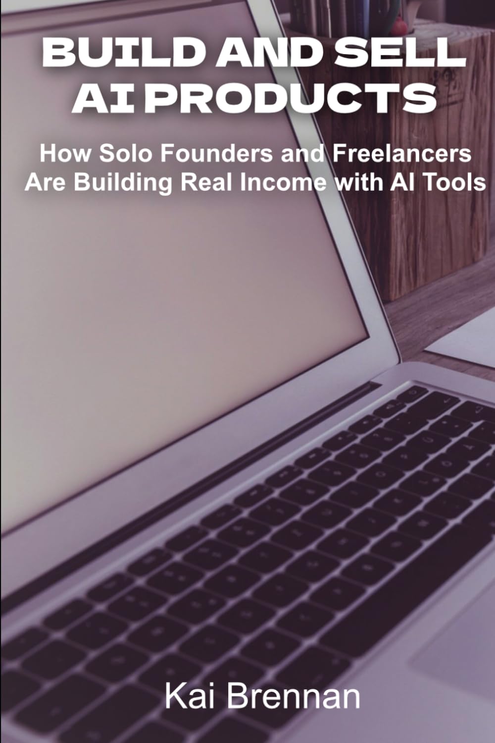 Build and Sell AI Products: How Solo Founders and Freelancers Are Building Real Income with AI Tools