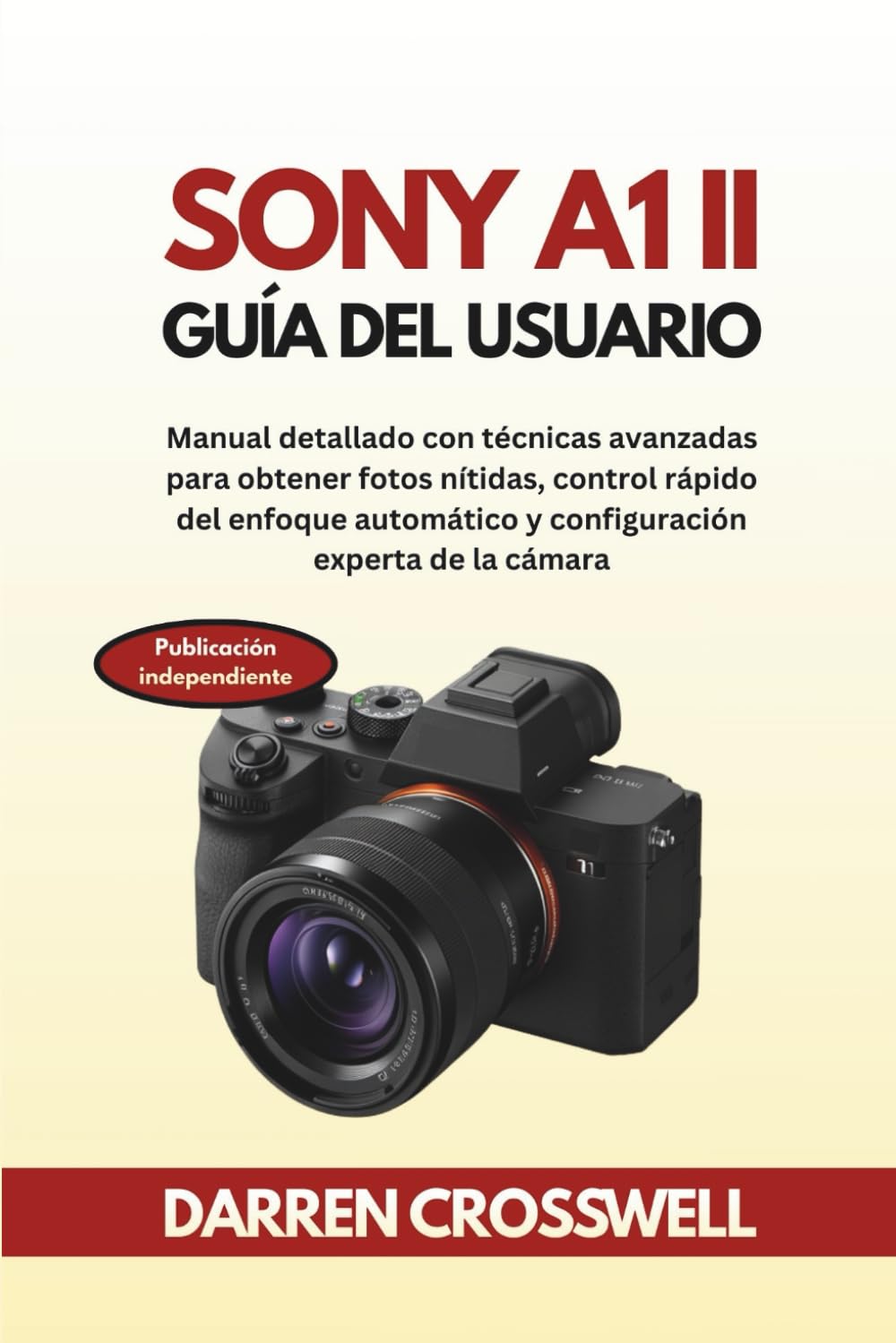 Sony A1 II Guía del usuario: Manual detallado con técnicas avanzadas para obtener fotos nítidas, control rápido del enfoque automático y configuración experta de la cámara