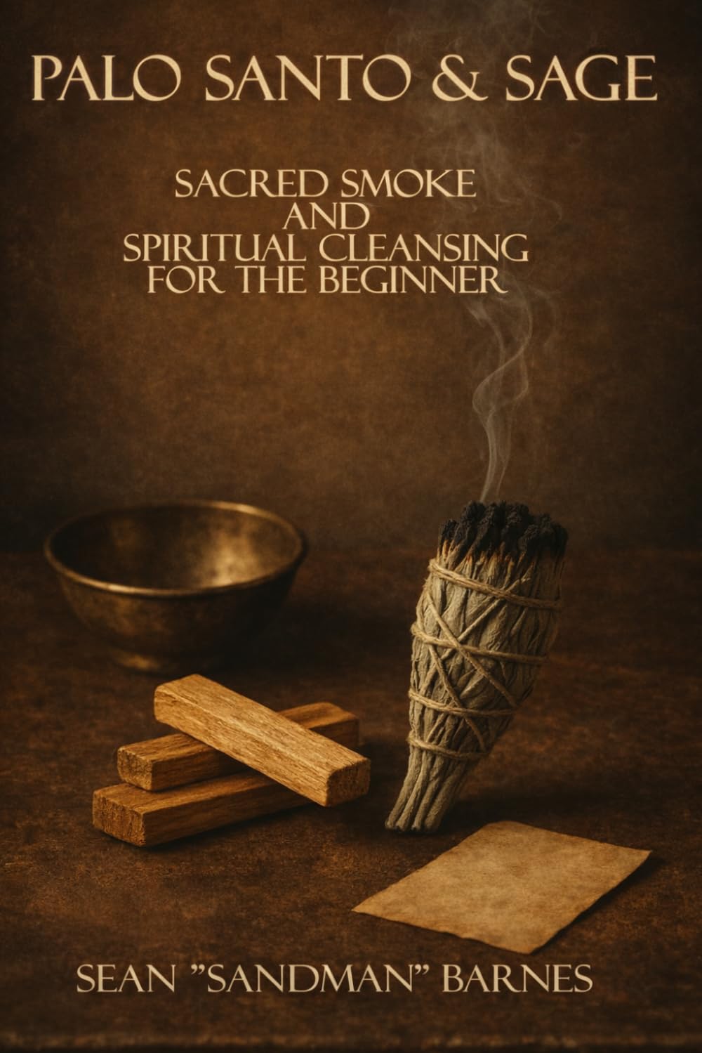 Palo Santo & Sage: Sacred Smoke & Spiritual Cleansing for the Beginner