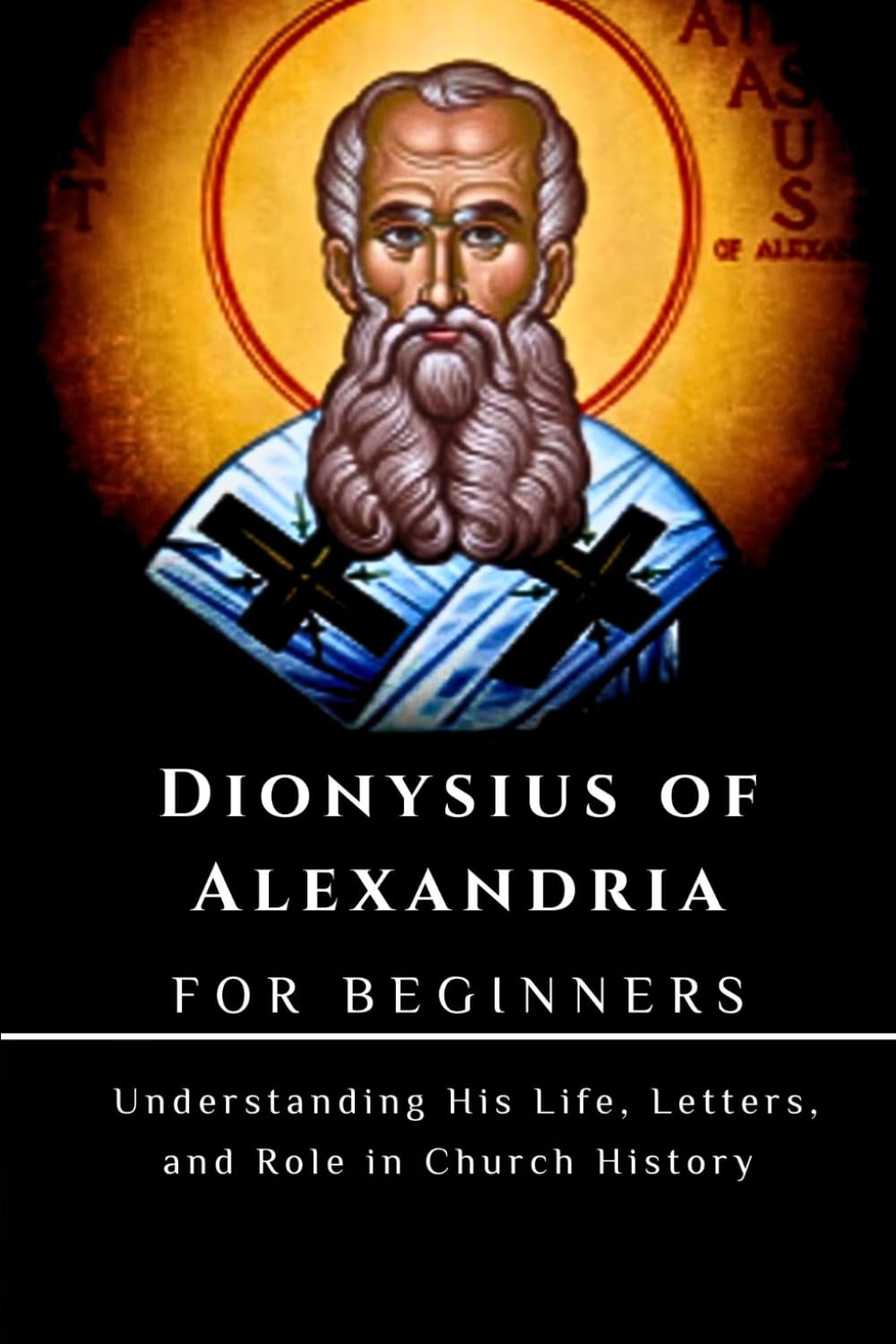 Dionysius of Alexandria for Beginners: Understanding His Life, Letters, and Role in Church History