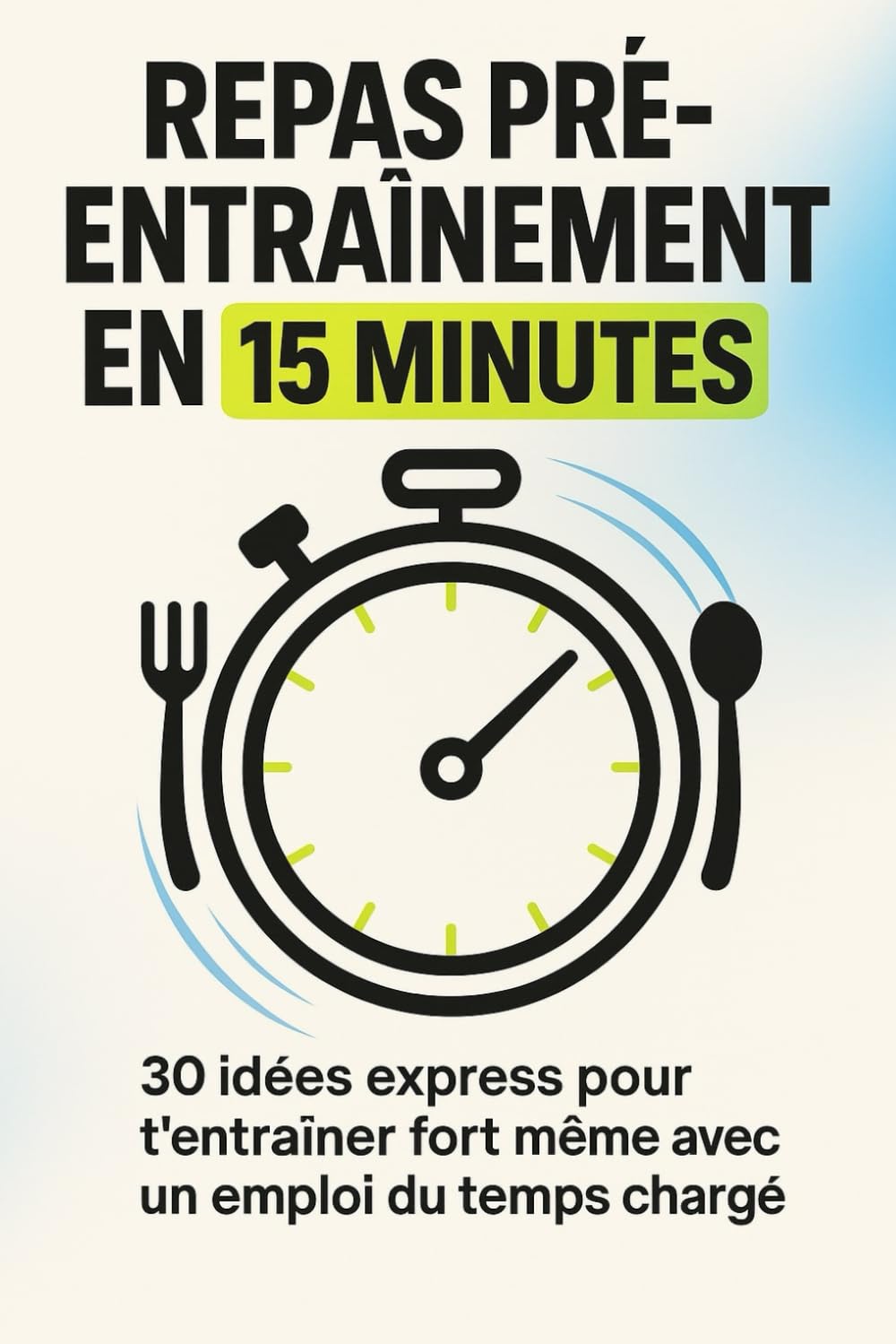 Repas Pré-Entraînement en 15 Minutes: 30 idées express pour t’entraîner fort même avec un emploi du temps chargé