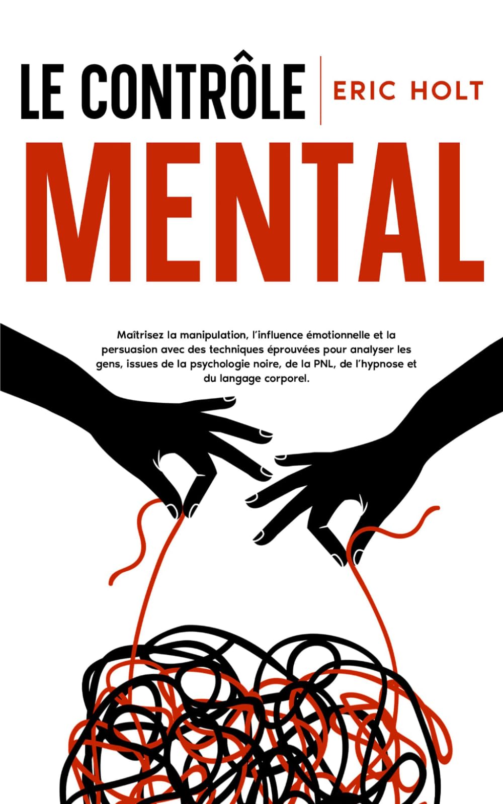 Le contrôle mental: Maîtrisez la manipulation, l’influence émotionnelle et la persuasion avec des techniques éprouvées pour analyser les gens, issues ... langage corporel et à la psychologie noire)